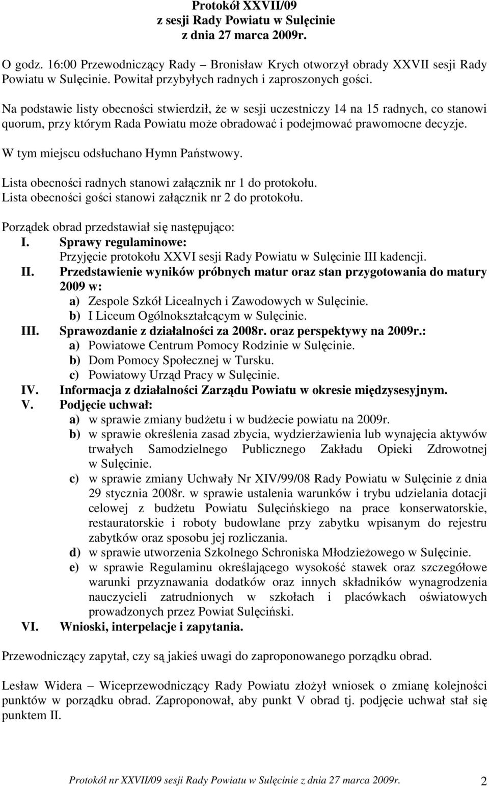 Na podstawie listy obecności stwierdził, Ŝe w sesji uczestniczy 14 na 15 radnych, co stanowi quorum, przy którym Rada Powiatu moŝe obradować i podejmować prawomocne decyzje.