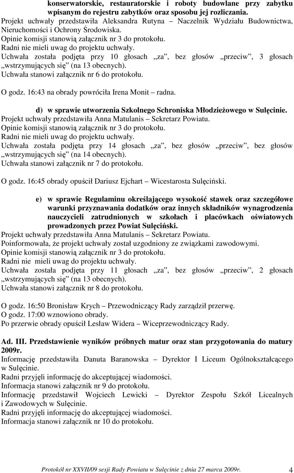 Uchwała została podjęta przy 10 głosach za, bez głosów przeciw, 3 głosach wstrzymujących się (na 13 obecnych). Uchwała stanowi załącznik nr 6 do protokołu. O godz.