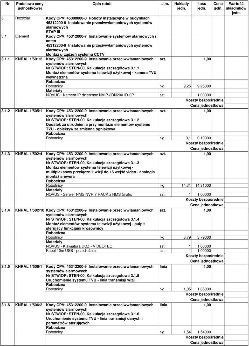 1,00 Nr STWiOR: STEN-00, Kalkulacja szczegółowa 3.1.1 Montaż elementów systemu telewizji użytkowej - kamera TVU wewnętrzna Robotnicy r-g 9,25 9,25000 NOVUS - Kamera IP dzień/noc NVIP-2DN2001D-2P szt 1 1,00000 3.