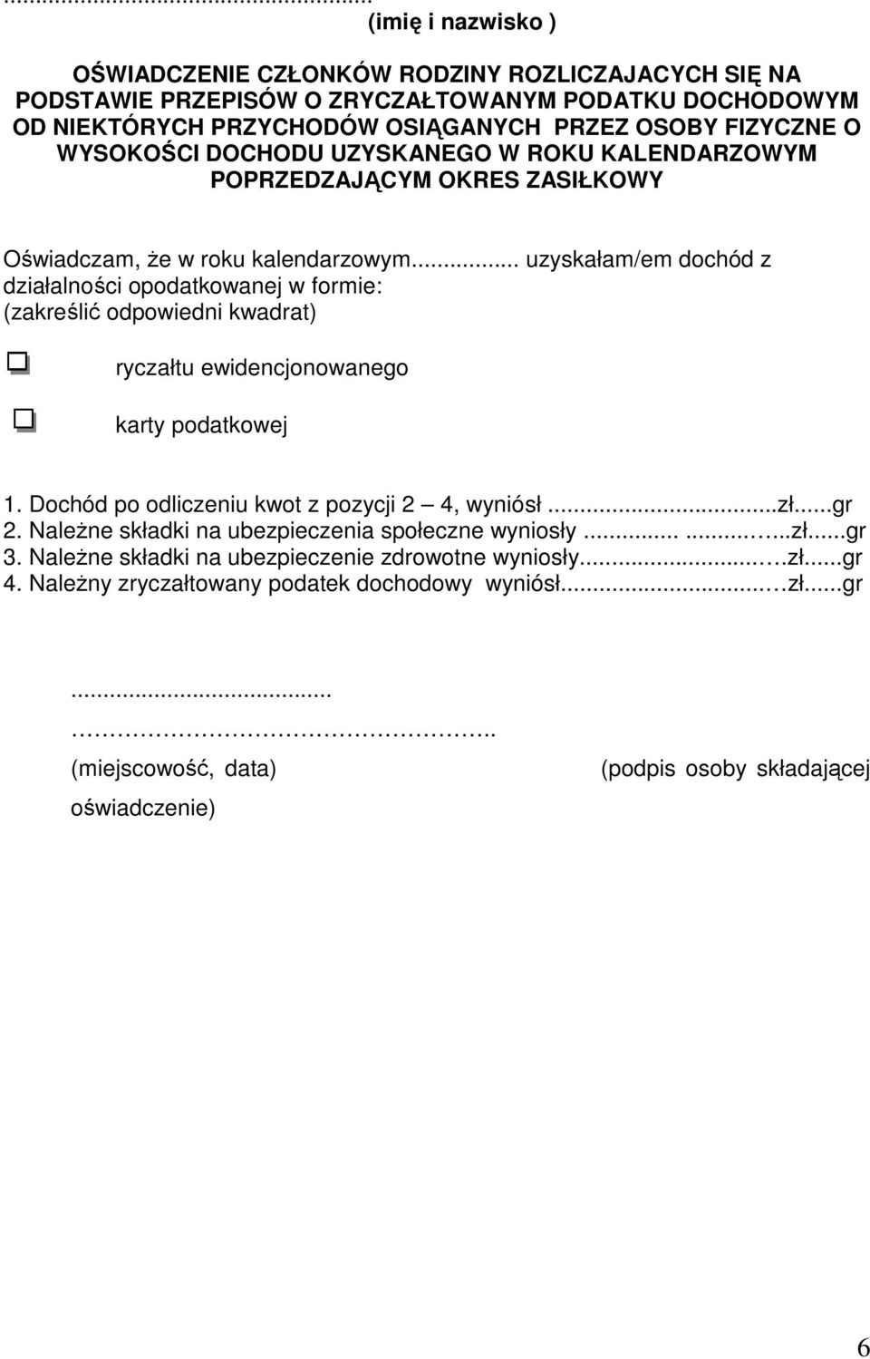 .. uzyskałam/em dochód z działalności opodatkowanej w formie: (zakreślić odpowiedni kwadrat) ryczałtu ewidencjonowanego karty podatkowej 1. Dochód po odliczeniu kwot z pozycji 2 4, wyniósł...zł.