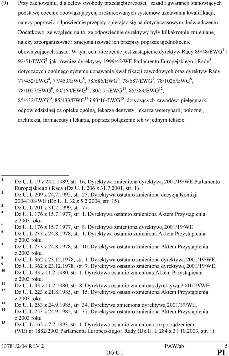 Dodatkowo, ze względu na to, że odpowiednie dyrektywy były kilkakrotnie zmieniane, należy zreorganizować i zracjonalizować ich przepisy poprzez ujednolicenie obowiązujących zasad.