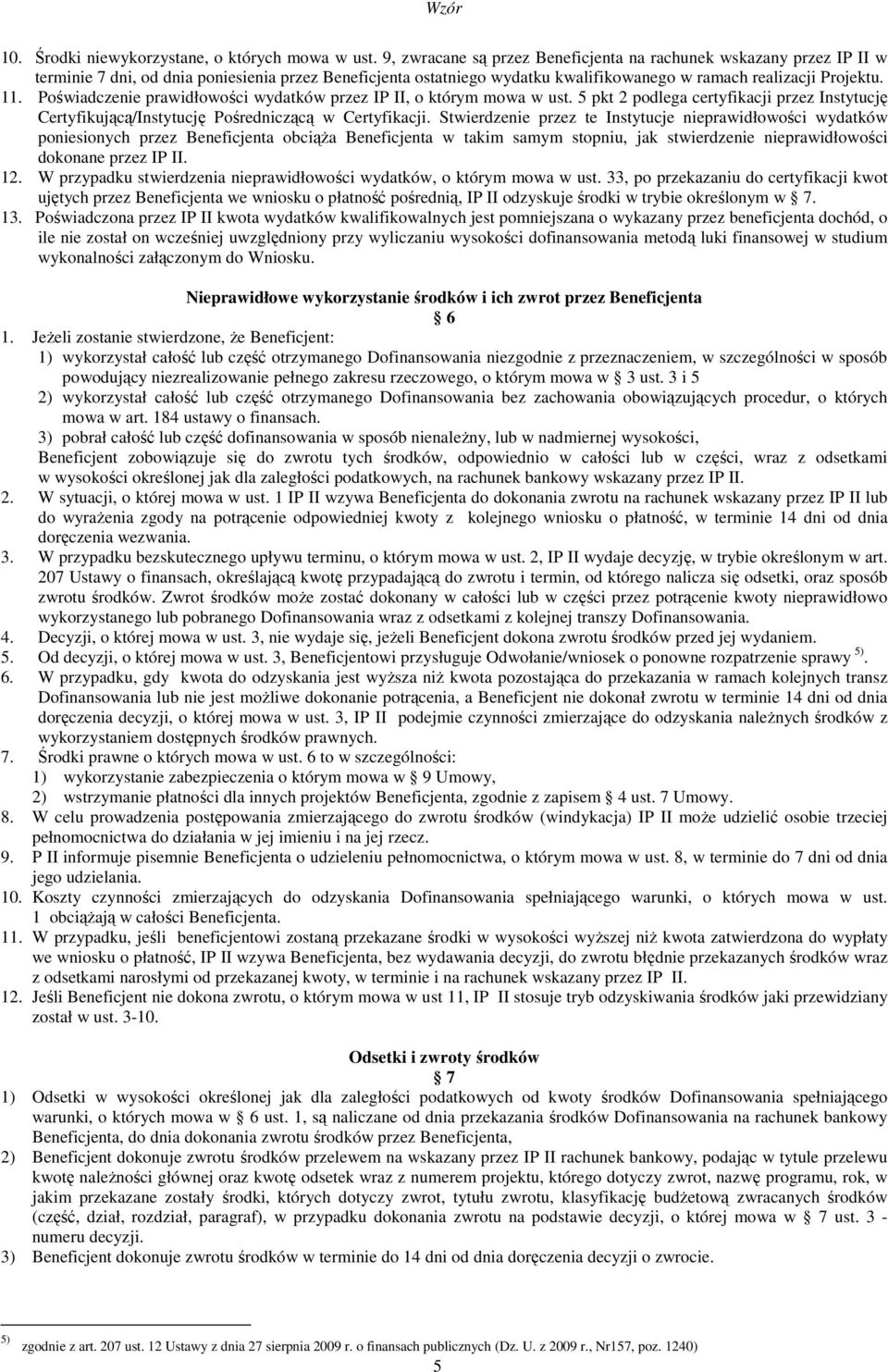 Poświadczenie prawidłowości wydatków przez IP II, o którym mowa w ust. 5 pkt 2 podlega certyfikacji przez Instytucję Certyfikującą/Instytucję Pośredniczącą w Certyfikacji.