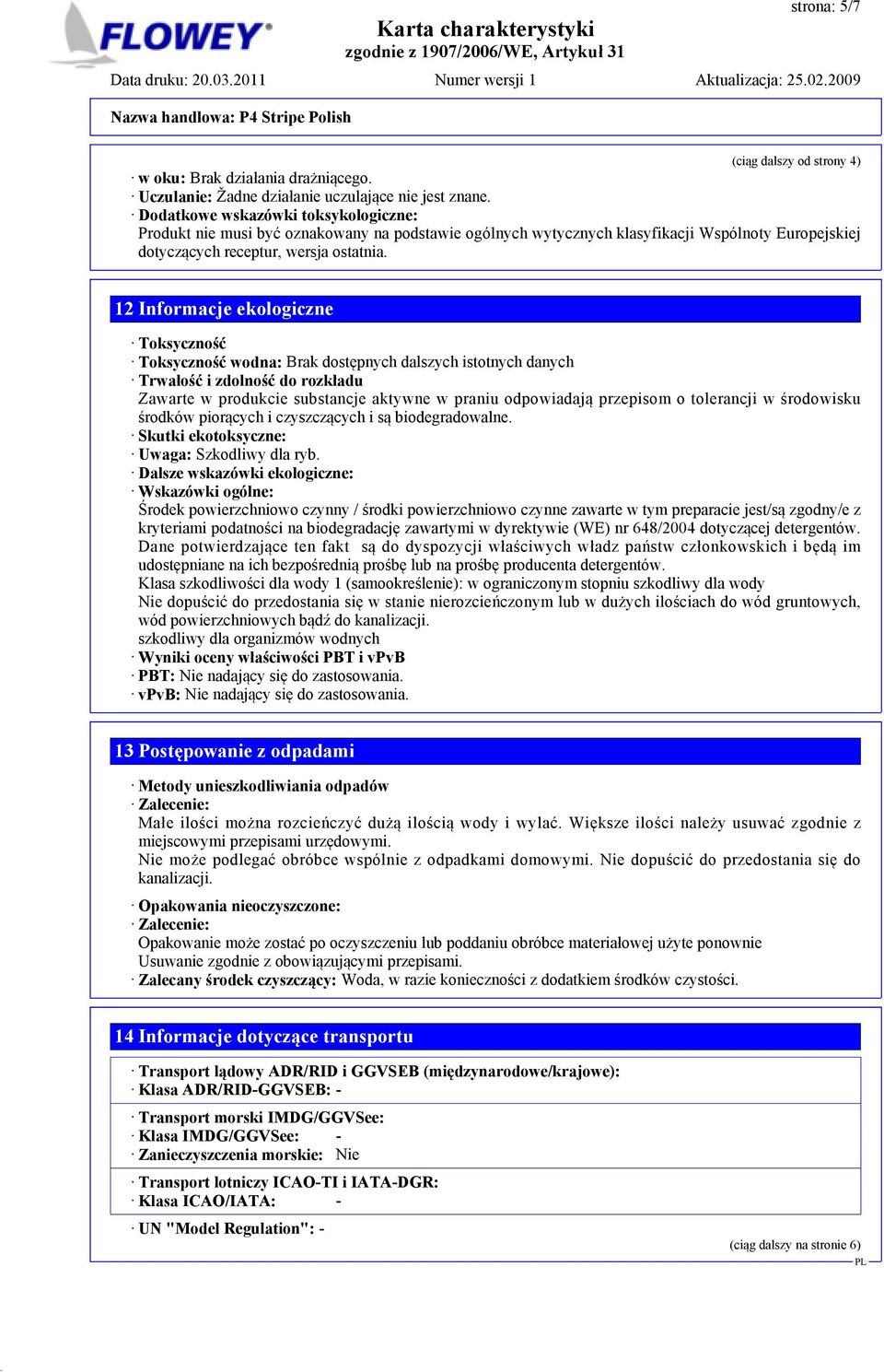 12 Informacje ekologiczne Toksyczność Toksyczność wodna: Brak dostępnych dalszych istotnych danych Trwałość i zdolność do rozkładu Zawarte w produkcie substancje aktywne w praniu odpowiadają