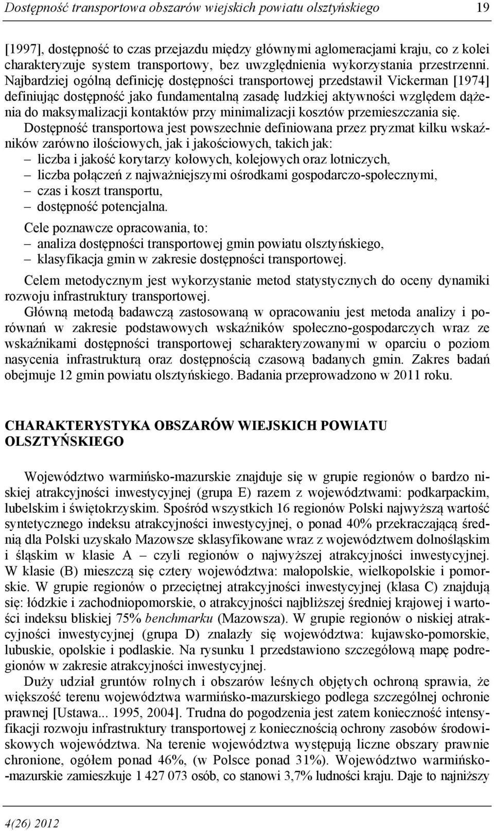 Najbardziej ogólną definicję dostępności transportowej przedstawił Vickerman [1974] definiując dostępność jako fundamentalną zasadę ludzkiej aktywności względem dążenia do maksymalizacji kontaktów