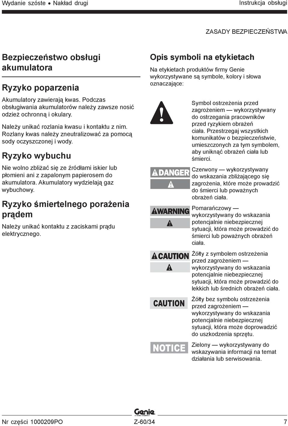 Ryzyko wybuchu Nie wolno zbliżać się ze źródłami iskier lub płomieni ani z zapalonym papierosem do akumulatora. Akumulatory wydzielają gaz wybuchowy.