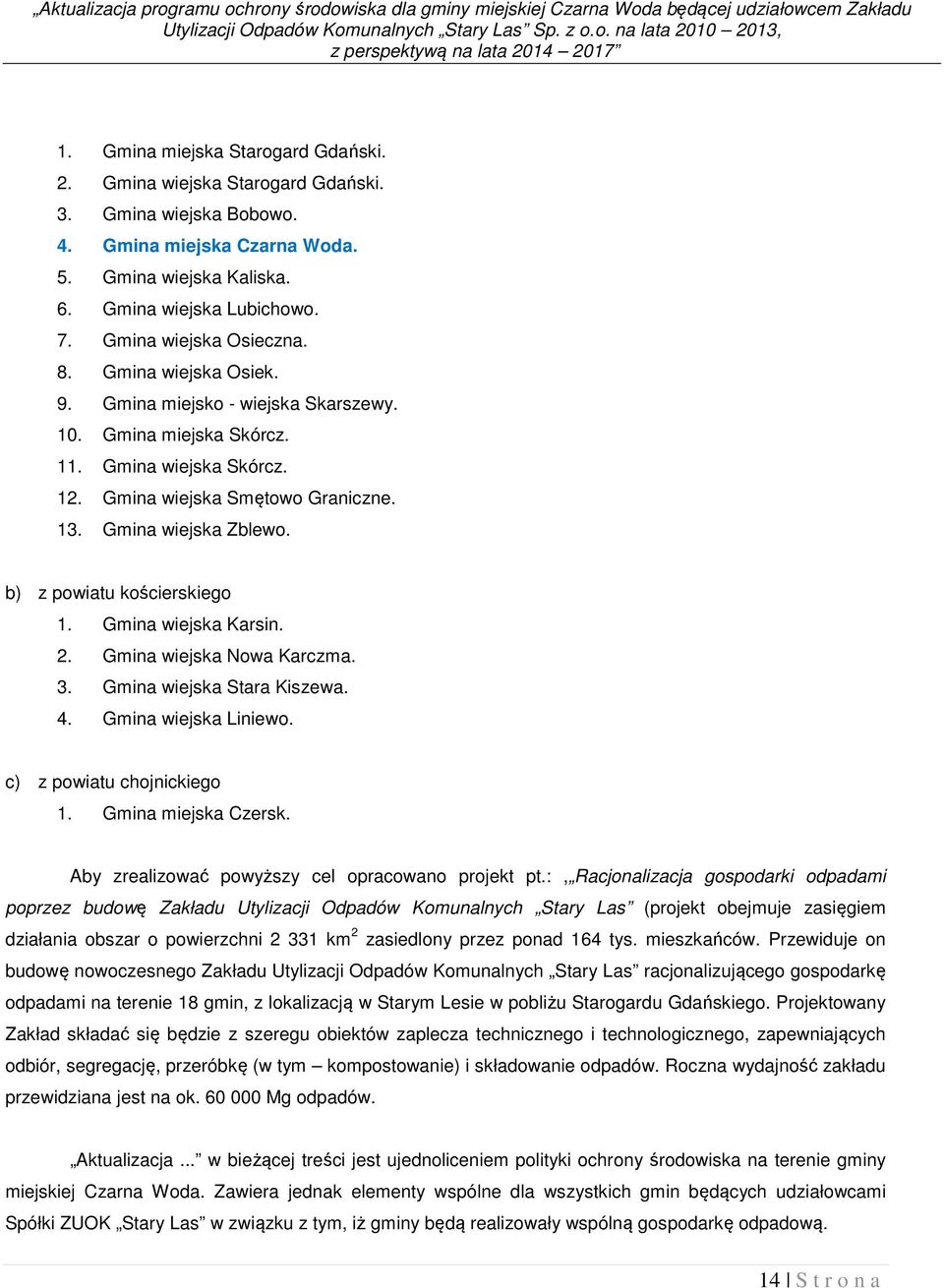 11. Gmina wiejska Skórcz. 12. Gmina wiejska Smętowo Graniczne. 13. Gmina wiejska Zblewo. b) z powiatu kościerskiego 1. Gmina wiejska Karsin. 2. Gmina wiejska Nowa Karczma. 3.