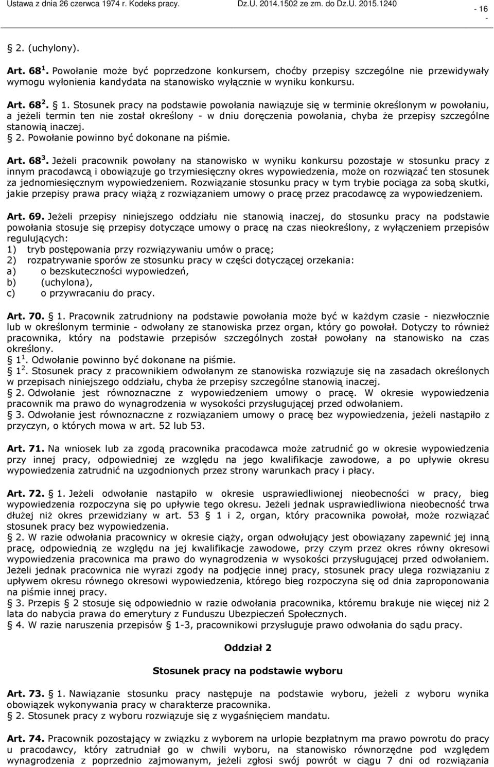 Stosunek pracy na podstawie powołania nawiązuje się w terminie określonym w powołaniu, a jeżeli termin ten nie został określony w dniu doręczenia powołania, chyba że przepisy szczególne stanowią