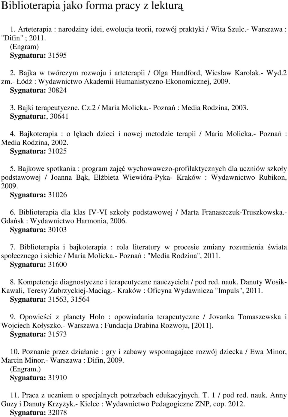 2 / Maria Molicka.- Poznań : Media Rodzina, 2003. Sygnatura:, 30641 4. Bajkoterapia : o lękach dzieci i nowej metodzie terapii / Maria Molicka.- Poznań : Media Rodzina, 2002. Sygnatura: 31025 5.