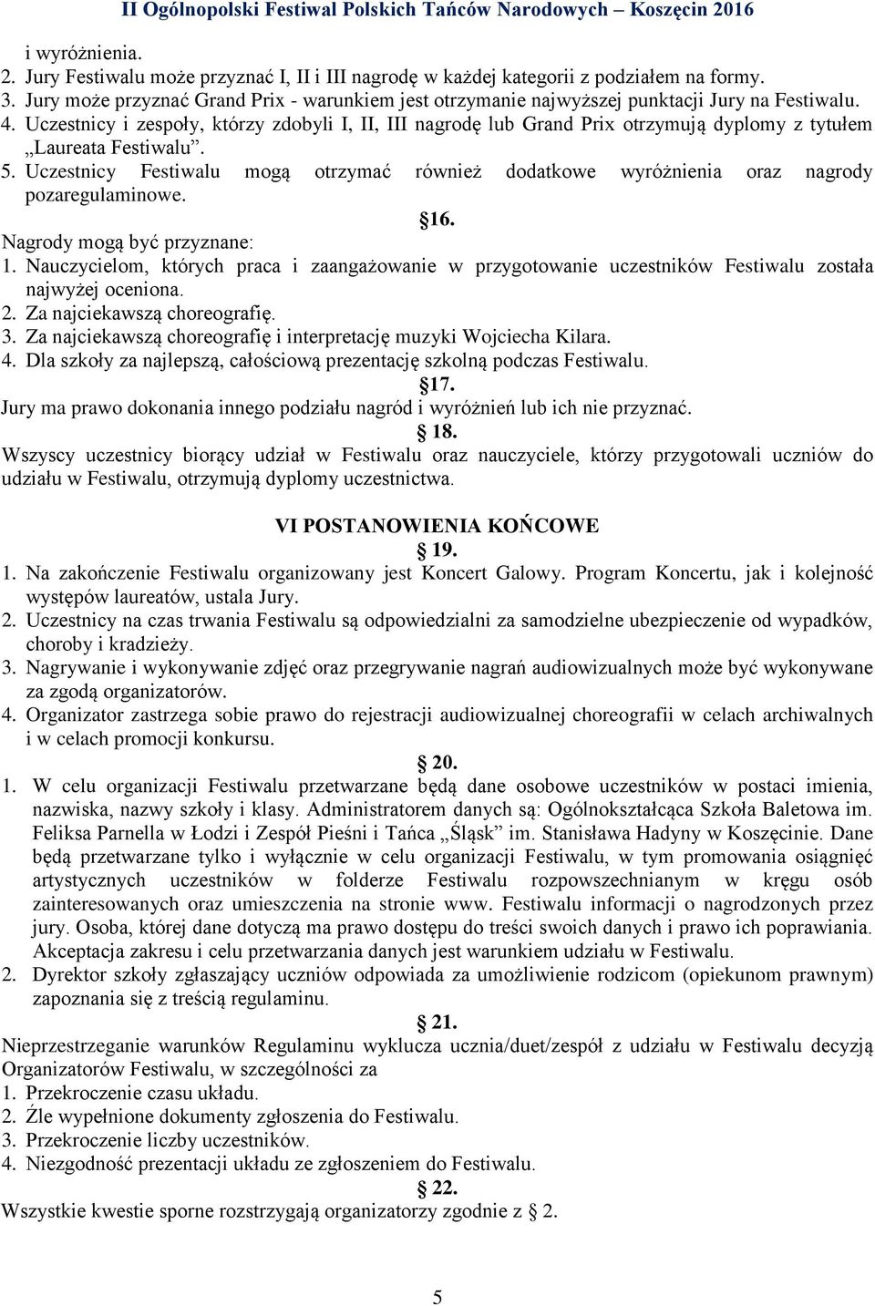 Uczestnicy i zespoły, którzy zdobyli I, II, III nagrodę lub Grand Prix otrzymują dyplomy z tytułem Laureata Festiwalu. 5.