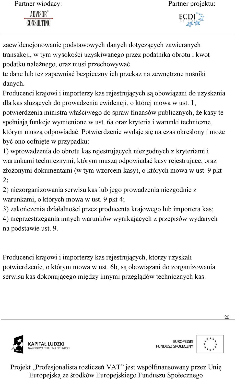 Producenci krajowi i importerzy kas rejestrujących są obowiązani do uzyskania dla kas służących do prowadzenia ewidencji, o której mowa w ust.