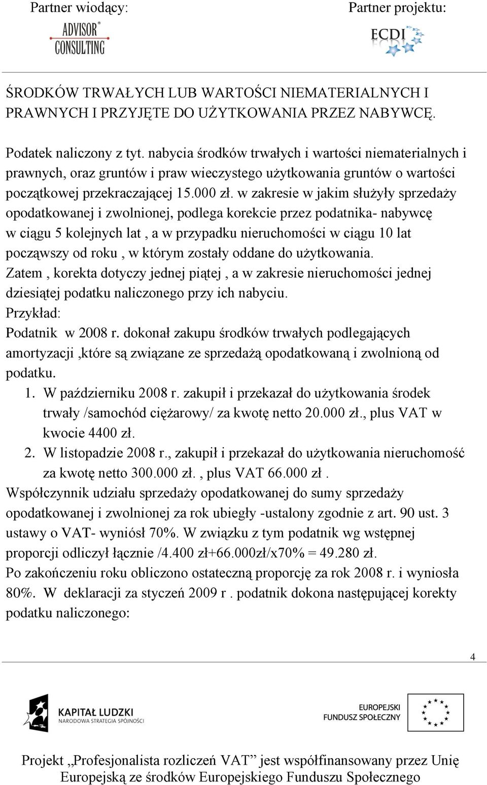 w zakresie w jakim służyły sprzedaży opodatkowanej i zwolnionej, podlega korekcie przez podatnika- nabywcę w ciągu 5 kolejnych lat, a w przypadku nieruchomości w ciągu 10 lat począwszy od roku, w