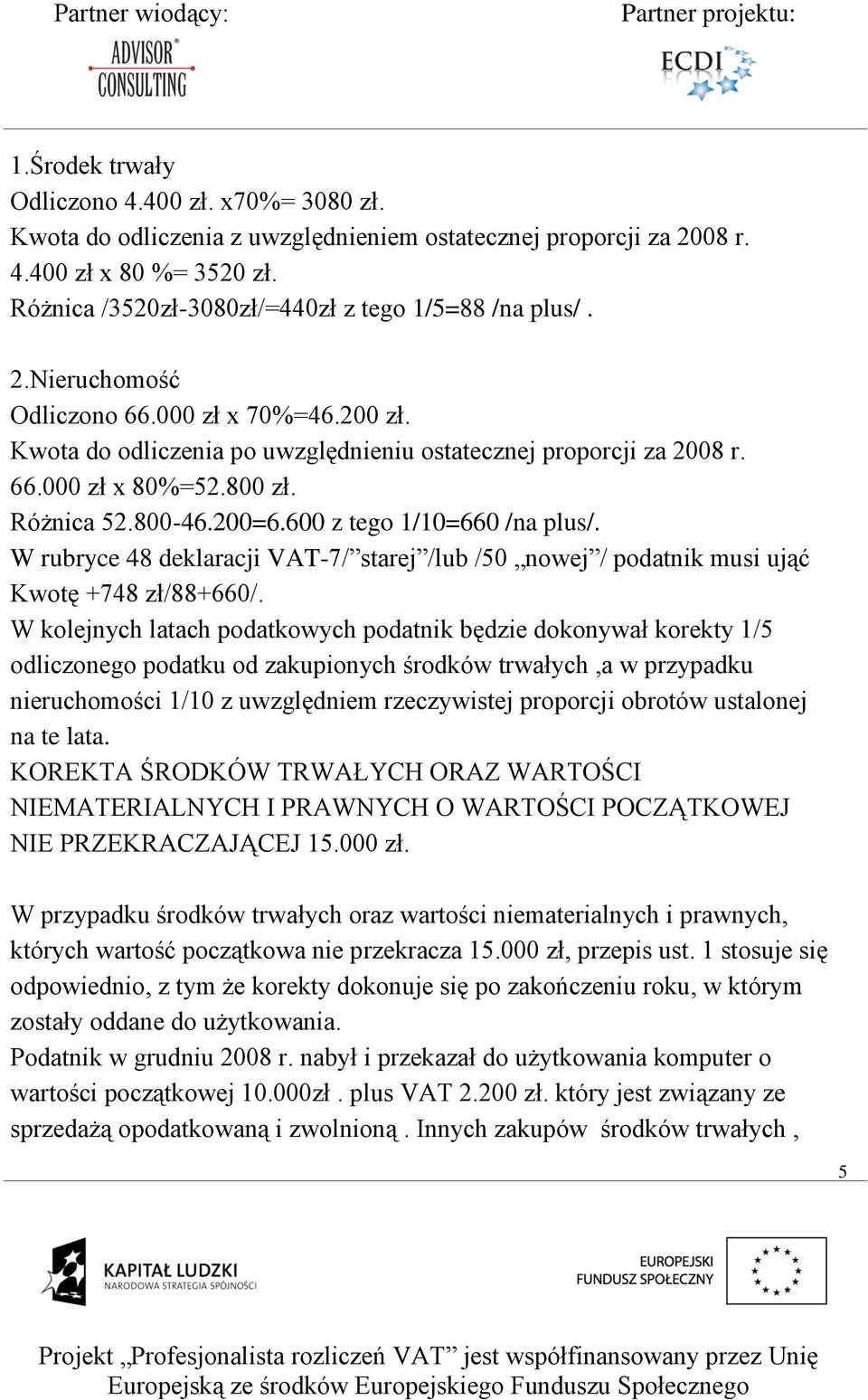 800 zł. Różnica 52.800-46.200=6.600 z tego 1/10=660 /na plus/. W rubryce 48 deklaracji VAT-7/ starej /lub /50 nowej / podatnik musi ująć Kwotę +748 zł/88+660/.