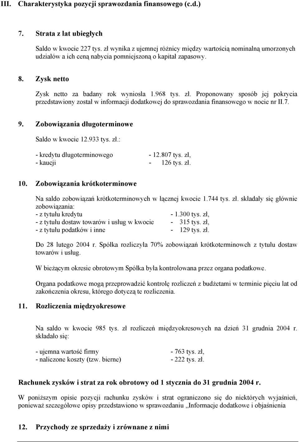 Zysk netto Zysk netto za badany rok wyniosła 1.968. Proponowany sposób jej pokrycia przedstawiony został w informacji dodatkowej do sprawozdania finansowego w nocie nr II.7. 9.