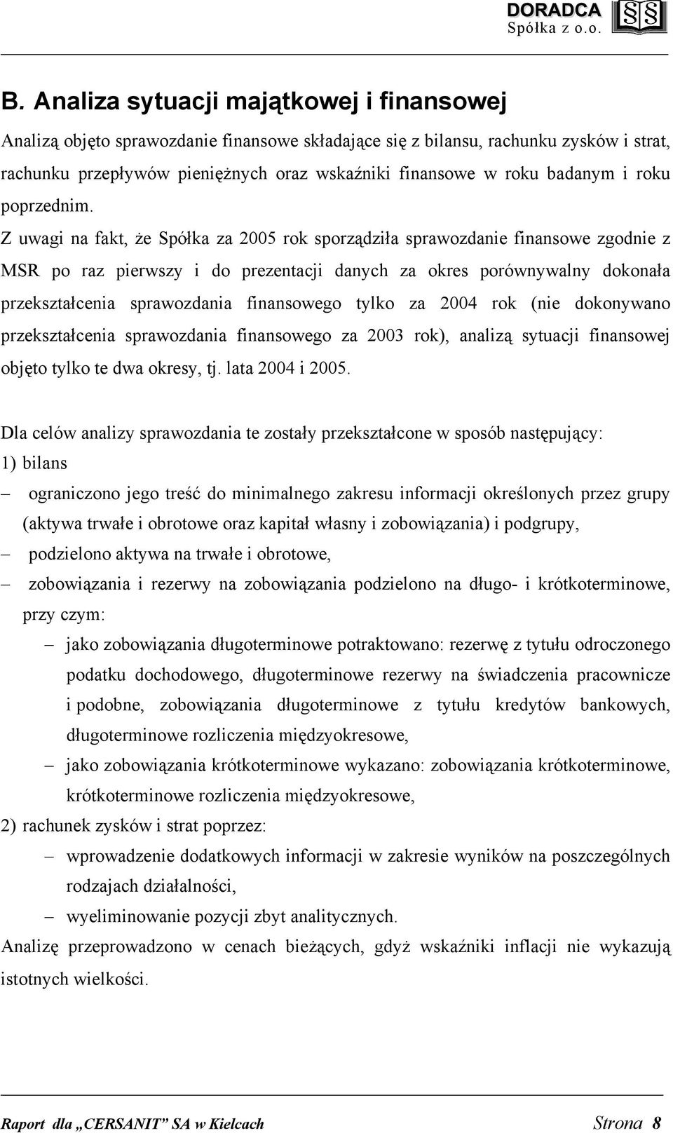 Z uwagi na fakt, że Spółka za 2005 rok sporządziła sprawozdanie finansowe zgodnie z MSR po raz pierwszy i do prezentacji danych za okres porównywalny dokonała przekształcenia sprawozdania finansowego