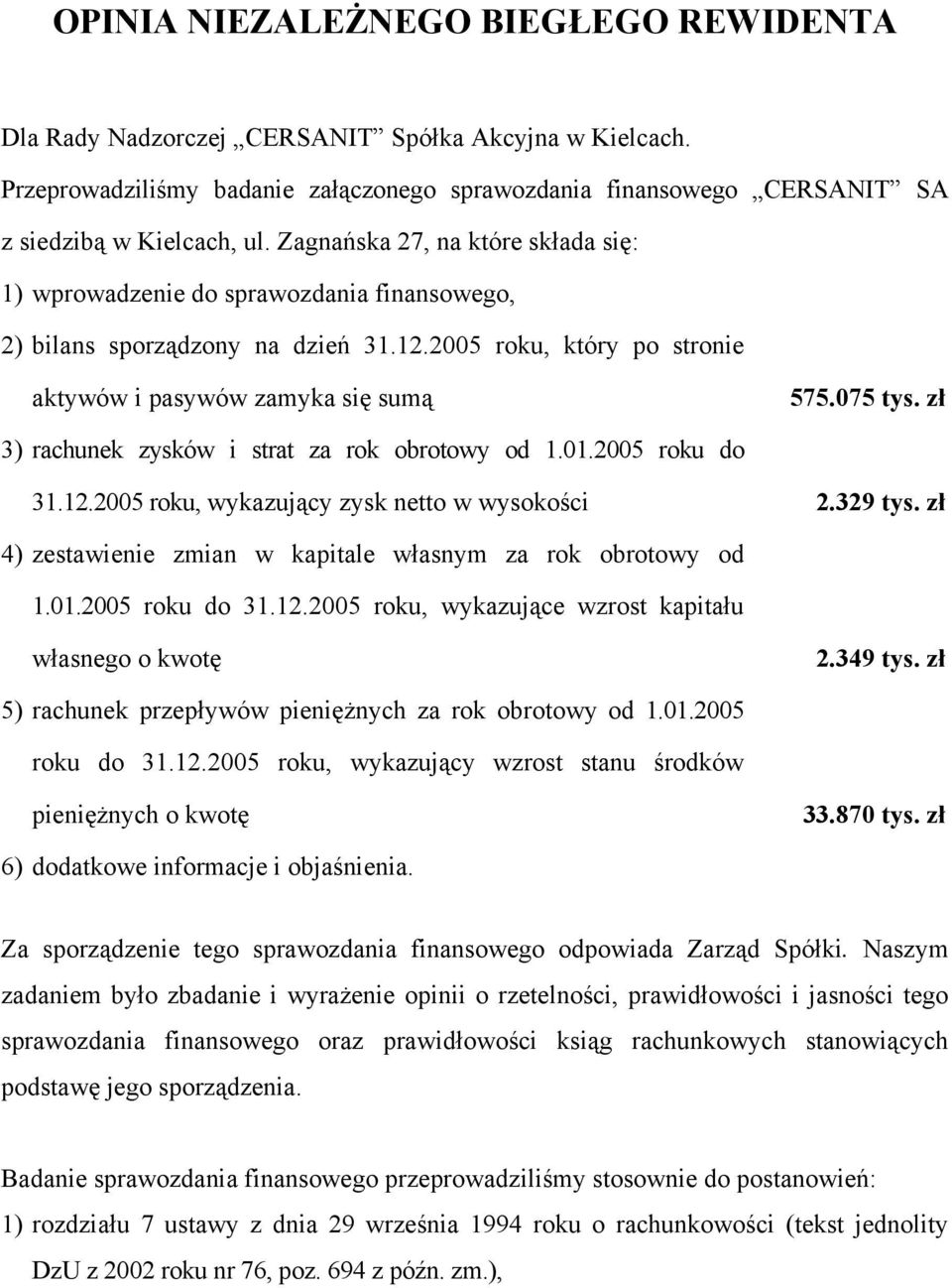zł 3) rachunek zysków i strat za rok obrotowy od 1.01.2005 roku do 31.12.2005 roku, wykazujący zysk netto w wysokości 2.329 tys. zł 4) zestawienie zmian w kapitale własnym za rok obrotowy od 1.01.2005 roku do 31.12.2005 roku, wykazujące wzrost kapitału własnego o kwotę 2.