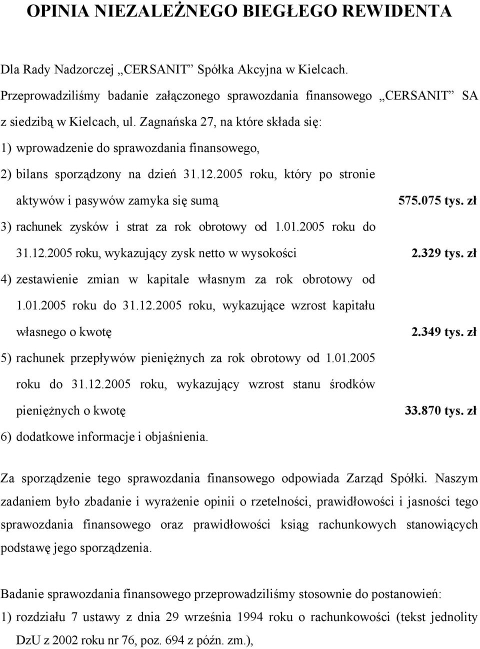 zł 3) rachunek zysków i strat za rok obrotowy od 1.01.2005 roku do 31.12.2005 roku, wykazujący zysk netto w wysokości 2.329 tys. zł 4) zestawienie zmian w kapitale własnym za rok obrotowy od 1.01.2005 roku do 31.12.2005 roku, wykazujące wzrost kapitału własnego o kwotę 2.