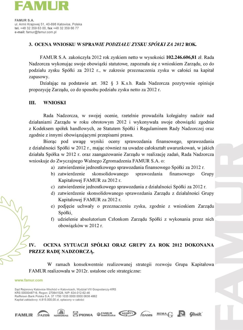 Działając na podstawie art. 382 3 K.s.h. Rada Nadzorcza pozytywnie opiniuje propozycję Zarządu, co do sposobu podziału zysku netto za 2012 r. III.