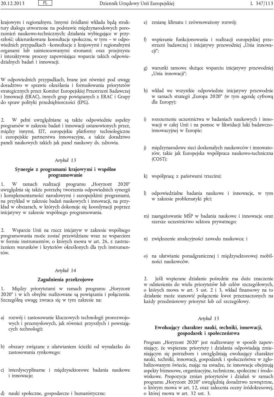odpowiednich przypadkach konsultacje z krajowymi i regionalnymi organami lub zainteresowanymi stronami; oraz przejrzyste i interaktywne procesy zapewniające wsparcie takich odpowiedzialnych badań i