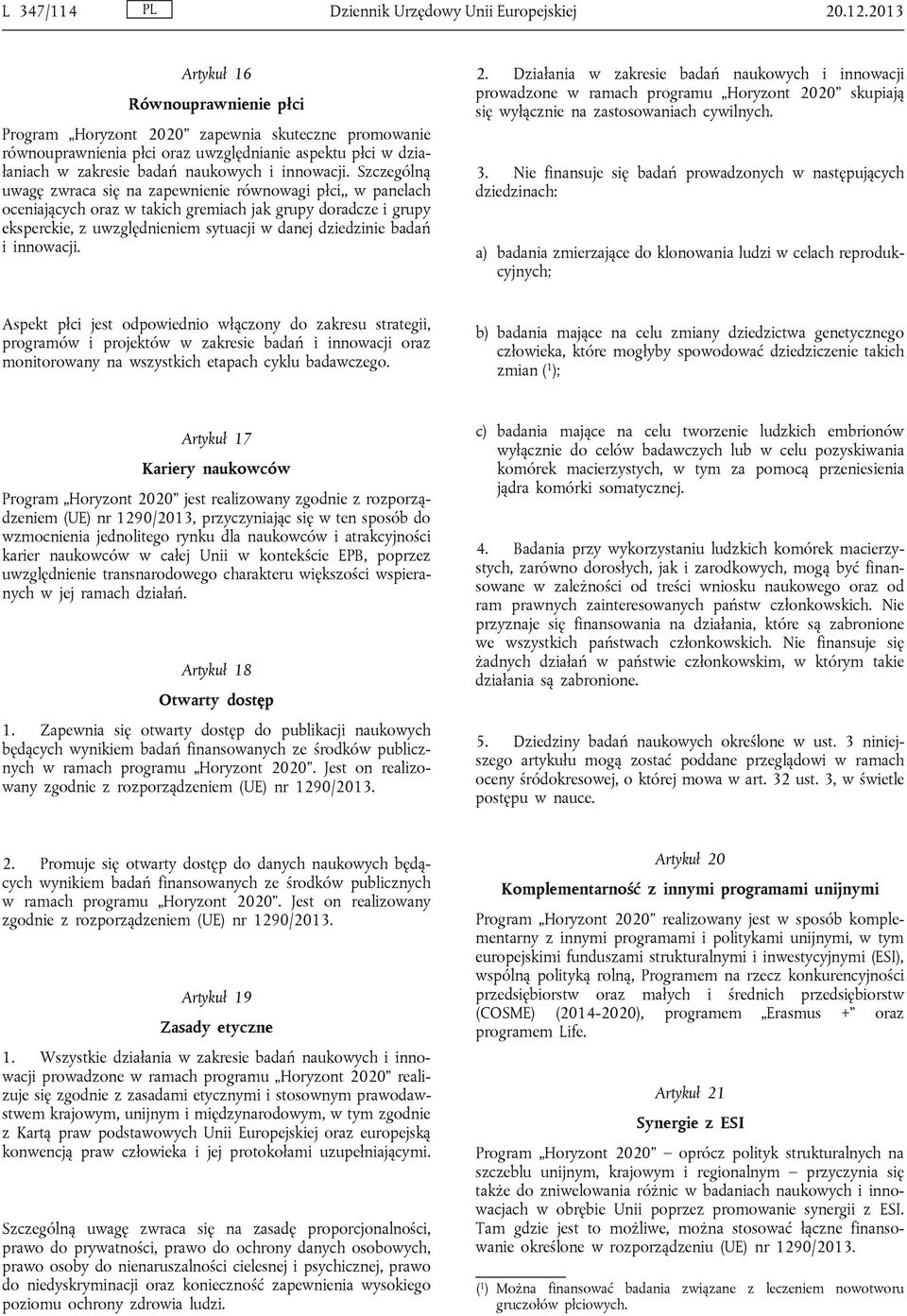 Szczególną uwagę zwraca się na zapewnienie równowagi płci,, w panelach oceniających oraz w takich gremiach jak grupy doradcze i grupy eksperckie, z uwzględnieniem sytuacji w danej dziedzinie badań i