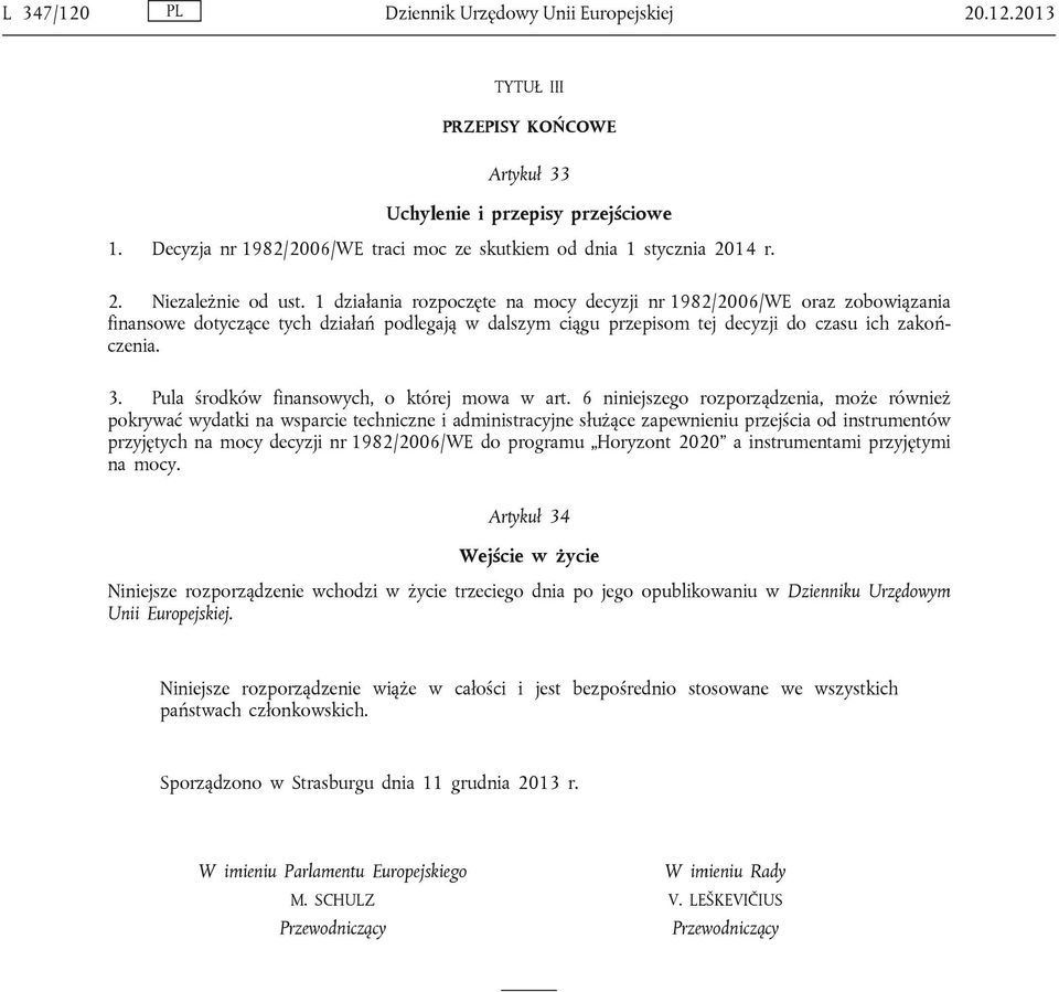 1 działania rozpoczęte na mocy decyzji nr 1982/2006/WE oraz zobowiązania finansowe dotyczące tych działań podlegają w dalszym ciągu przepisom tej decyzji do czasu ich zakończenia. 3.