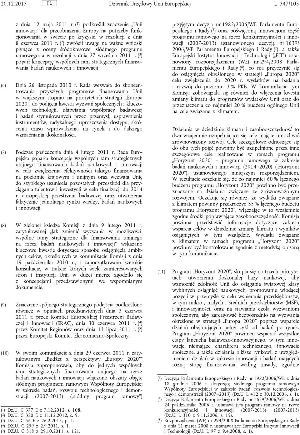( 2 ) zwrócił uwagę na ważne wnioski płynące z oceny śródokresowej siódmego programu ramowego, a w rezolucji z dnia 27 września 2011 r.