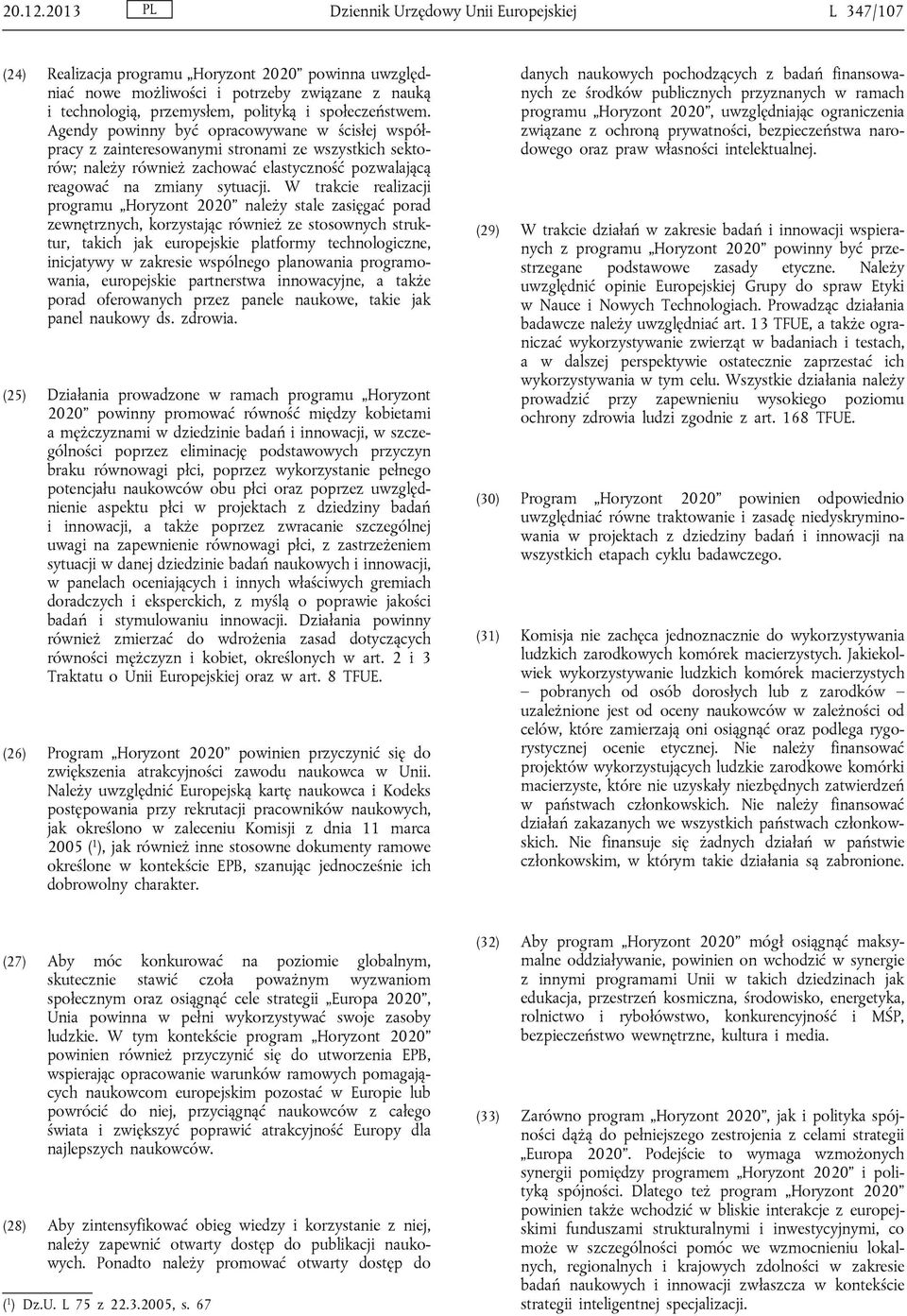 społeczeństwem. Agendy powinny być opracowywane w ścisłej współpracy z zainteresowanymi stronami ze wszystkich sektorów; należy również zachować elastyczność pozwalającą reagować na zmiany sytuacji.