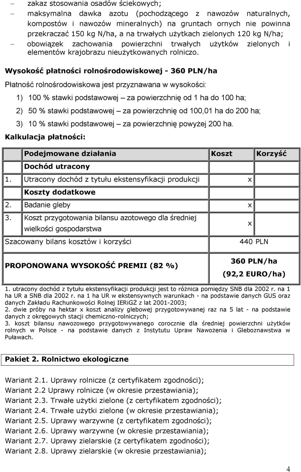 Wysokość płatności rolnośrodowiskowej - 360 PLN/ha Płatność rolnośrodowiskowa jest przyznawana w wysokości: 1) 100 % stawki podstawowej za powierzchnię od 1 ha do 100 ha; 2) 50 % stawki podstawowej