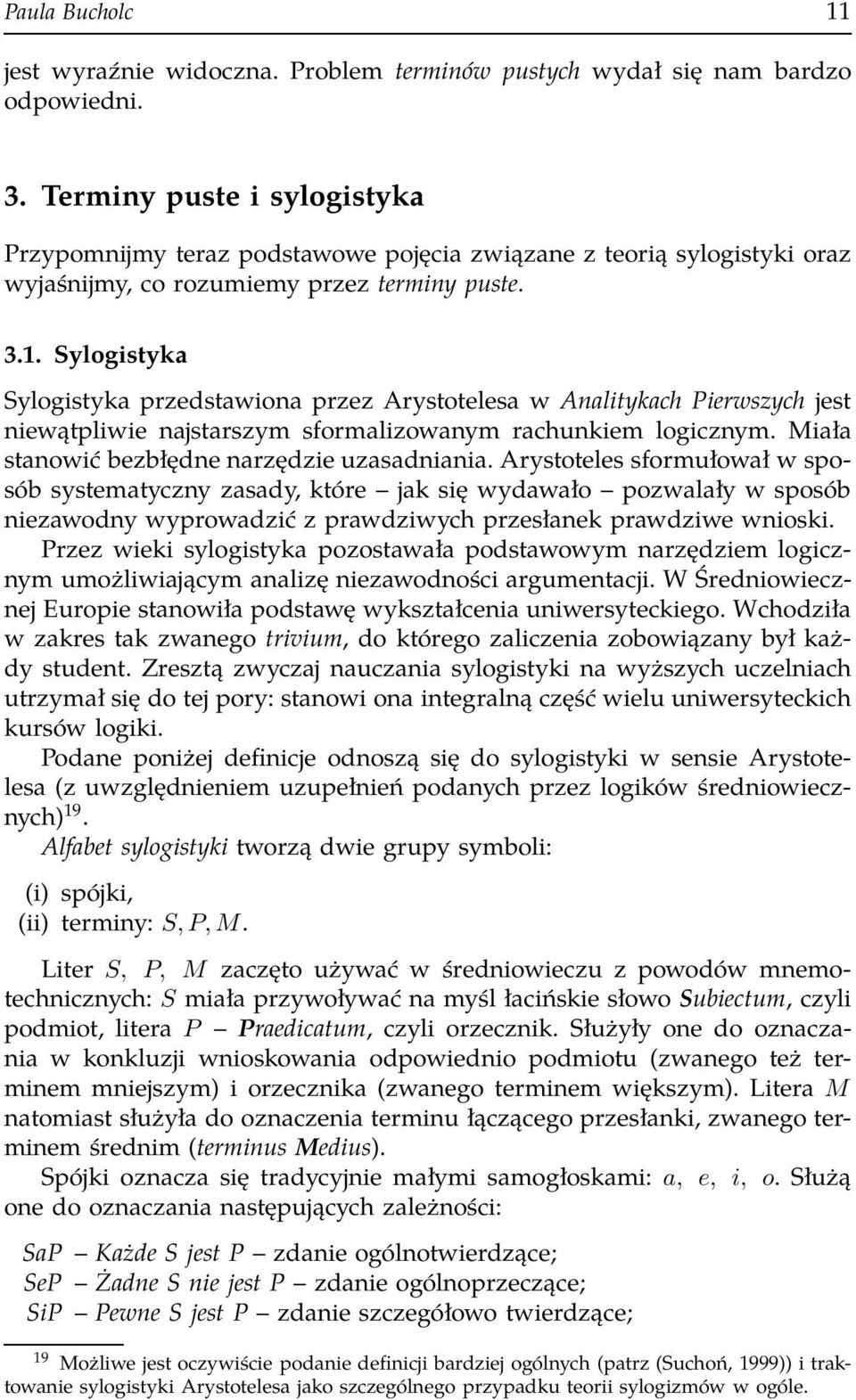 Sylogistyka Sylogistyka przedstawiona przez Arystotelesa w Analitykach Pierwszych jest niewątpliwie najstarszym sformalizowanym rachunkiem logicznym. Miała stanowić bezbłędne narzędzie uzasadniania.