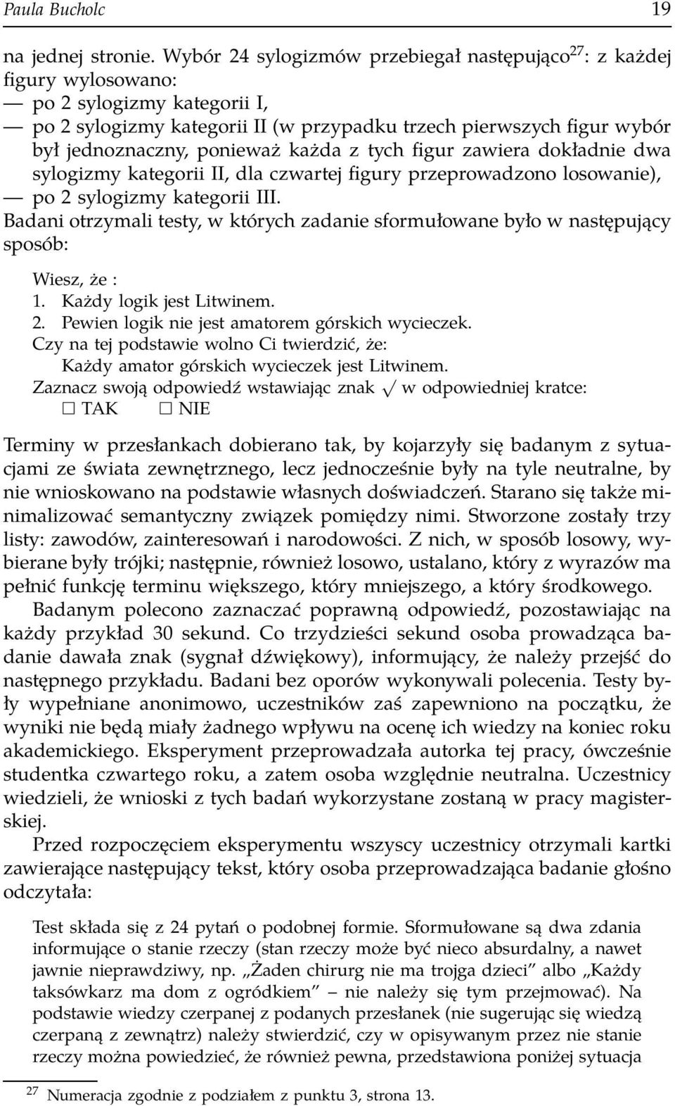 ponieważ każda z tych figur zawiera dokładnie dwa sylogizmy kategorii II, dla czwartej figury przeprowadzono losowanie), po 2 sylogizmy kategorii III.