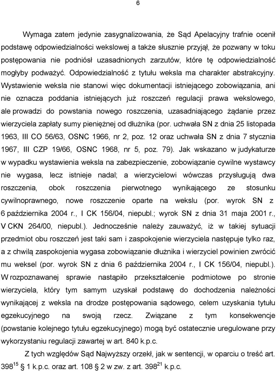 Wystawienie weksla nie stanowi więc dokumentacji istniejącego zobowiązania, ani nie oznacza poddania istniejących już roszczeń regulacji prawa wekslowego, ale prowadzi do powstania nowego roszczenia,