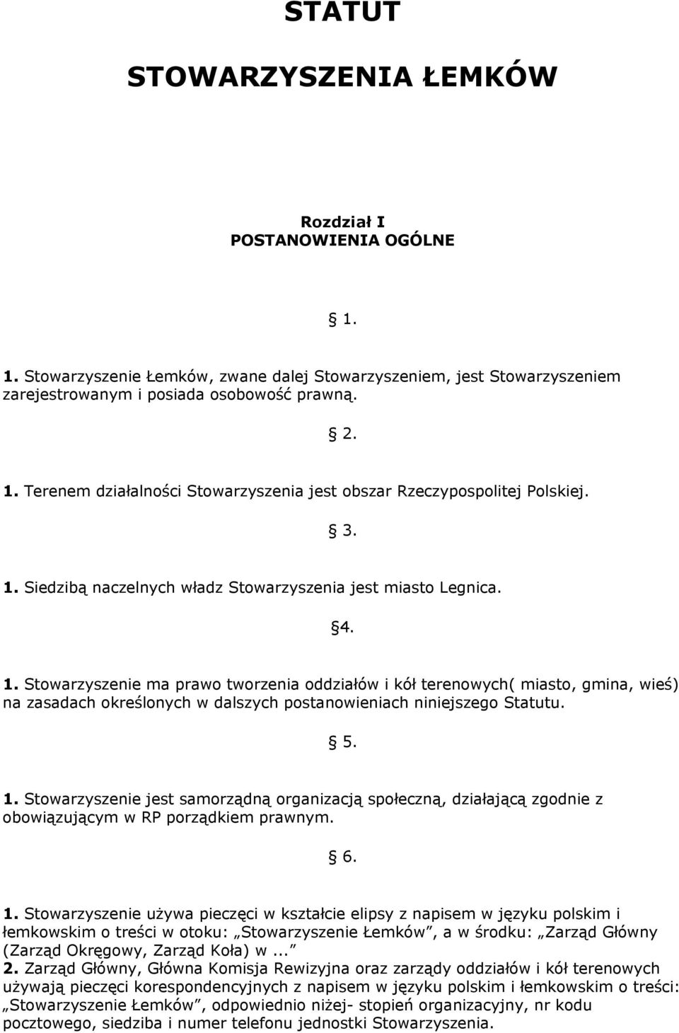 5. 1. Stowarzyszenie jest samorządną organizacją społeczną, działającą zgodnie z obowiązującym w RP porządkiem prawnym. 6. 1. Stowarzyszenie używa pieczęci w kształcie elipsy z napisem w języku polskim i łemkowskim o treści w otoku: Stowarzyszenie Łemków, a w środku: Zarząd Główny (Zarząd Okręgowy, Zarząd Koła) w.