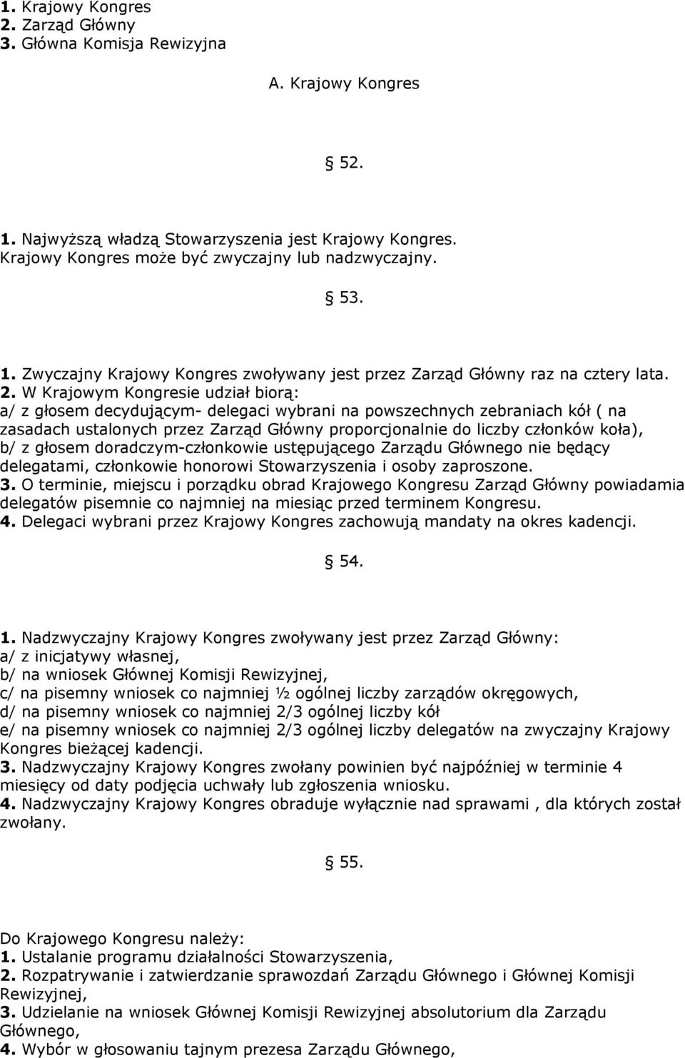 W Krajowym Kongresie udział biorą: a/ z głosem decydującym- delegaci wybrani na powszechnych zebraniach kół ( na zasadach ustalonych przez Zarząd Główny proporcjonalnie do liczby członków koła), b/ z