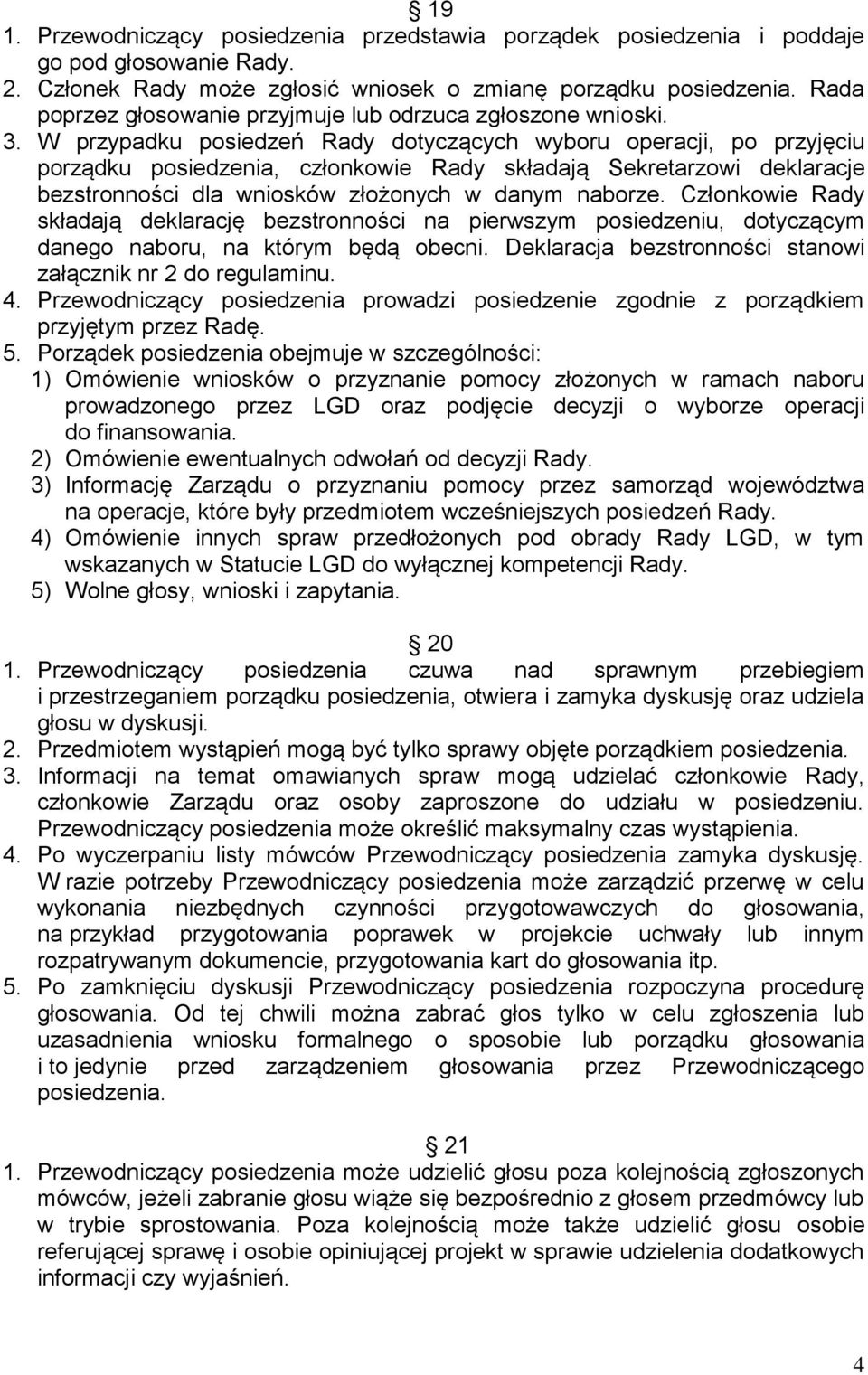 W przypadku posiedzeń Rady dotyczących wyboru operacji, po przyjęciu porządku posiedzenia, członkowie Rady składają Sekretarzowi deklaracje bezstronności dla wniosków złożonych w danym naborze.