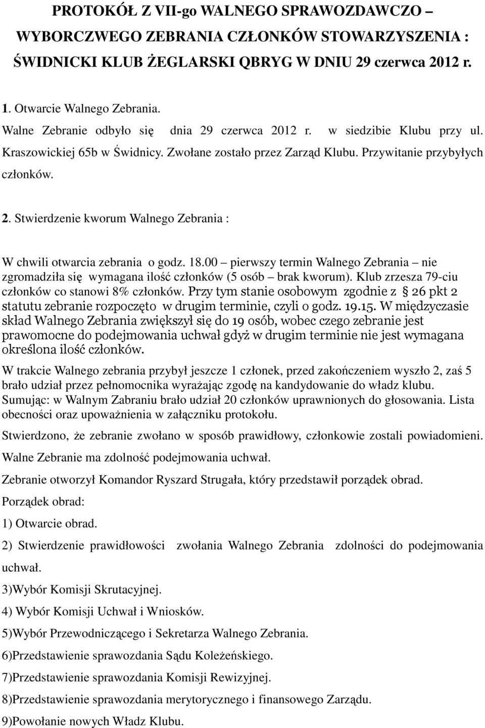 18.00 pierwszy termin Walnego Zebrania nie zgromadziła się wymagana ilość członków (5 osób brak kworum). Klub zrzesza 79-ciu członków co stanowi 8% członków.