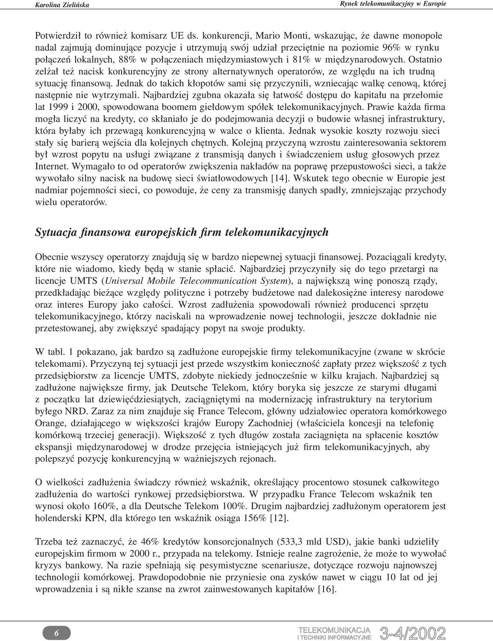 międzymiastowych i 81% w międzynarodowych. Ostatnio zelżał też nacisk konkurencyjny ze strony alternatywnych operatorów, ze względu na ich trudną sytuację finansową.
