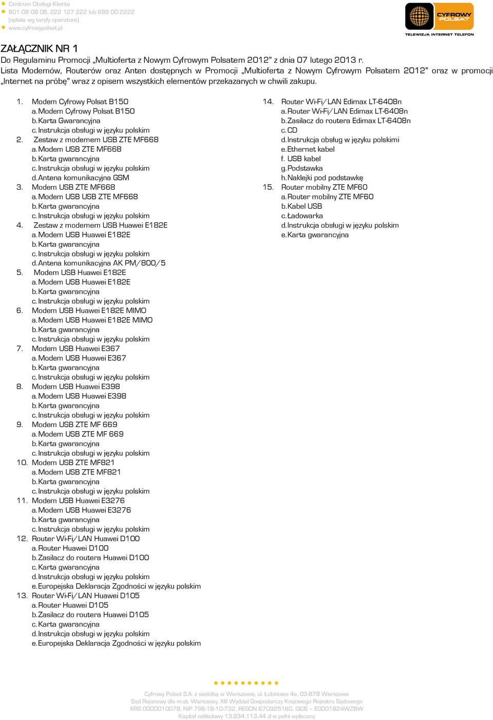 1. Modem Cyfrowy Polsat B150 a. Modem Cyfrowy Polsat B150 b. Karta Gwarancyjna 2. Zestaw z modemem USB ZTE MF668 a. Modem USB ZTE MF668 d. Antena komunikacyjna GSM 3. Modem USB ZTE MF668 a.