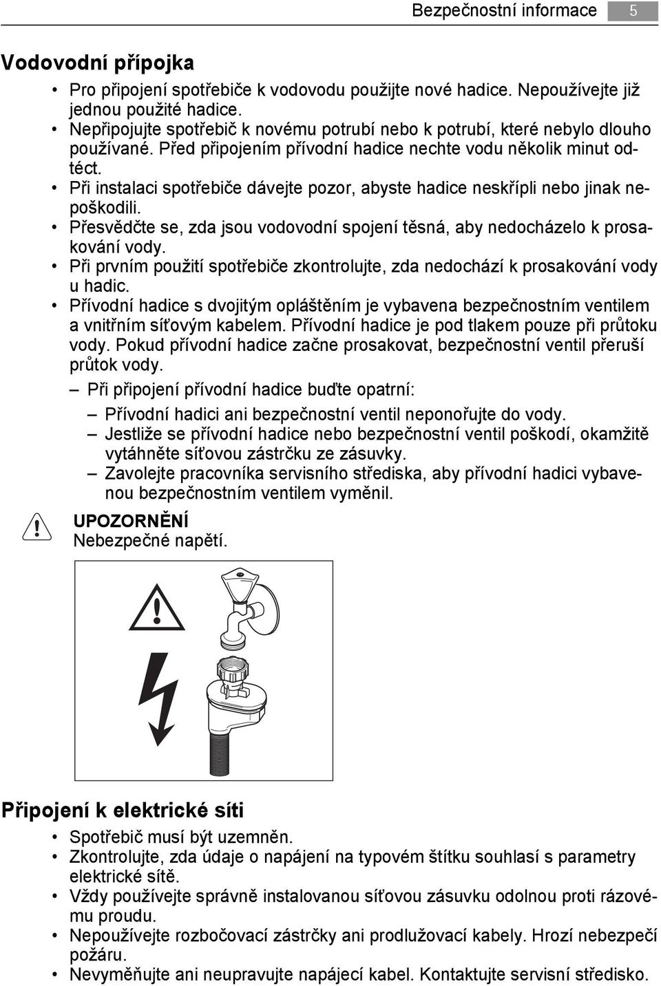 Při instalaci spotřebiče dávejte pozor, abyste hadice neskřípli nebo jinak nepoškodili. Přesvědčte se, zda jsou vodovodní spojení těsná, aby nedocházelo k prosakování vody.