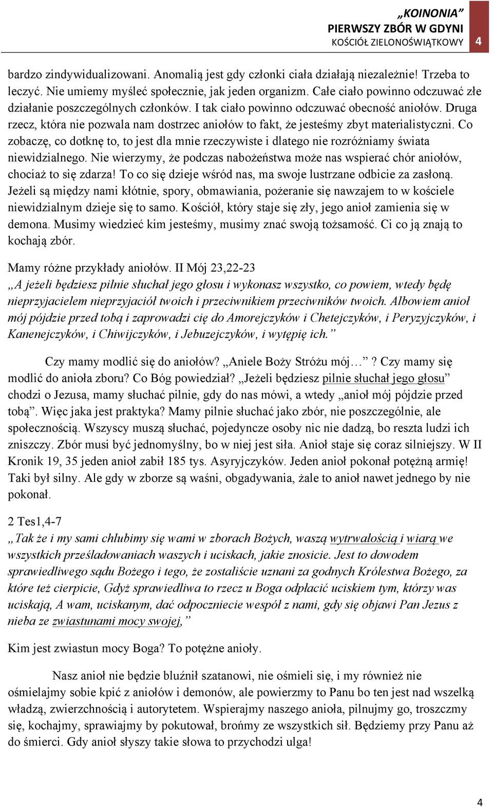 Druga rzecz, która nie pozwala nam dostrzec aniołów to fakt, że jesteśmy zbyt materialistyczni. Co zobaczę, co dotknę to, to jest dla mnie rzeczywiste i dlatego nie rozróżniamy świata niewidzialnego.