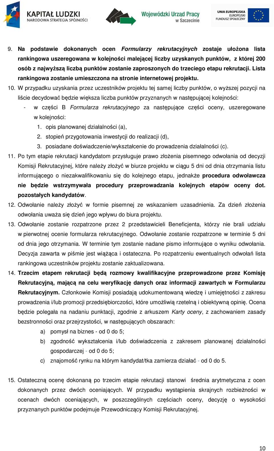 W przypadku uzyskania przez uczestników projektu tej samej liczby punktów, o wyższej pozycji na liście decydować będzie większa liczba punktów przyznanych w następującej kolejności: - w części B