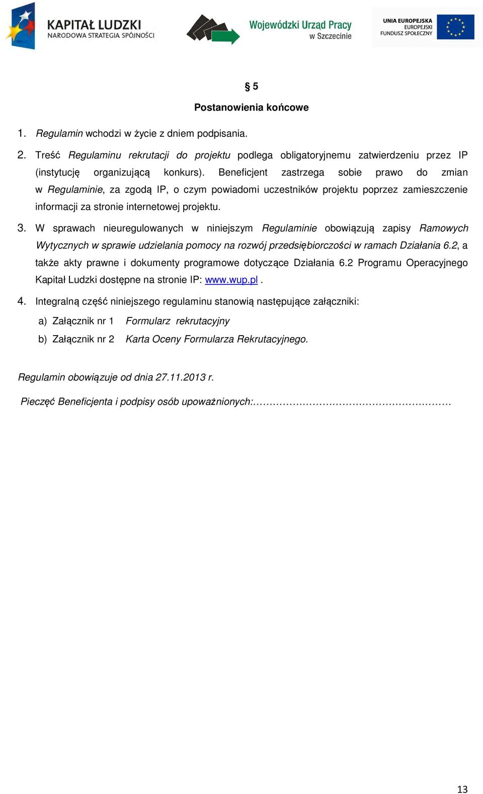 W sprawach nieuregulowanych w niniejszym Regulaminie obowiązują zapisy Ramowych Wytycznych w sprawie udzielania pomocy na rozwój przedsiębiorczości w ramach Działania 6.
