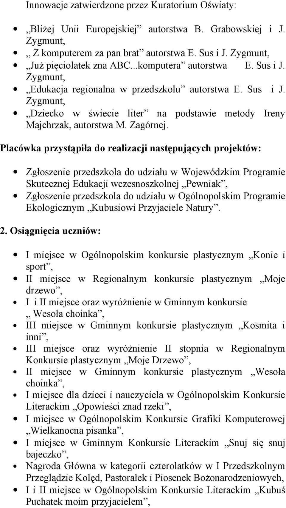 Placówka przystąpiła do realizacji następujących projektów: Zgłoszenie przedszkola do udziału w Wojewódzkim Programie Skutecznej Edukacji wczesnoszkolnej Pewniak, Zgłoszenie przedszkola do udziału w