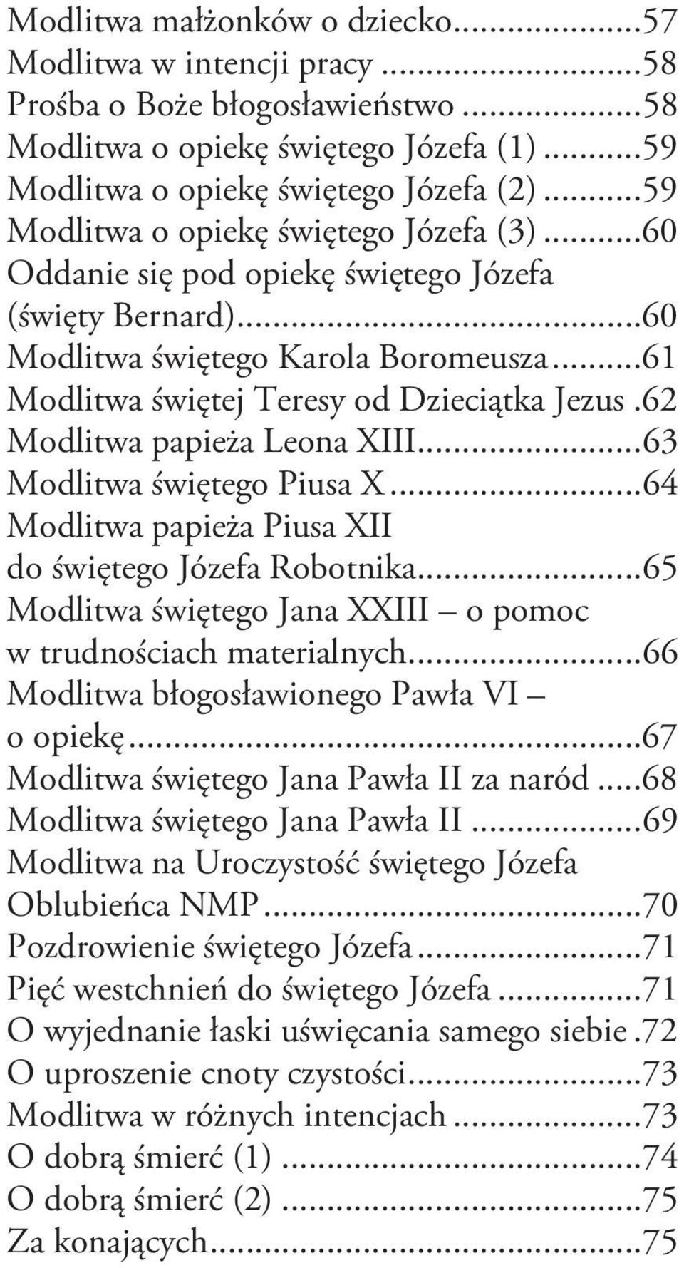62 Modlitwa papieża Leona XIII...63 Modlitwa świętego Piusa X...64 Modlitwa papieża Piusa XII do świętego Józefa Robotnika...65 Modlitwa świętego Jana XXIII o pomoc w trudnościach materialnych.
