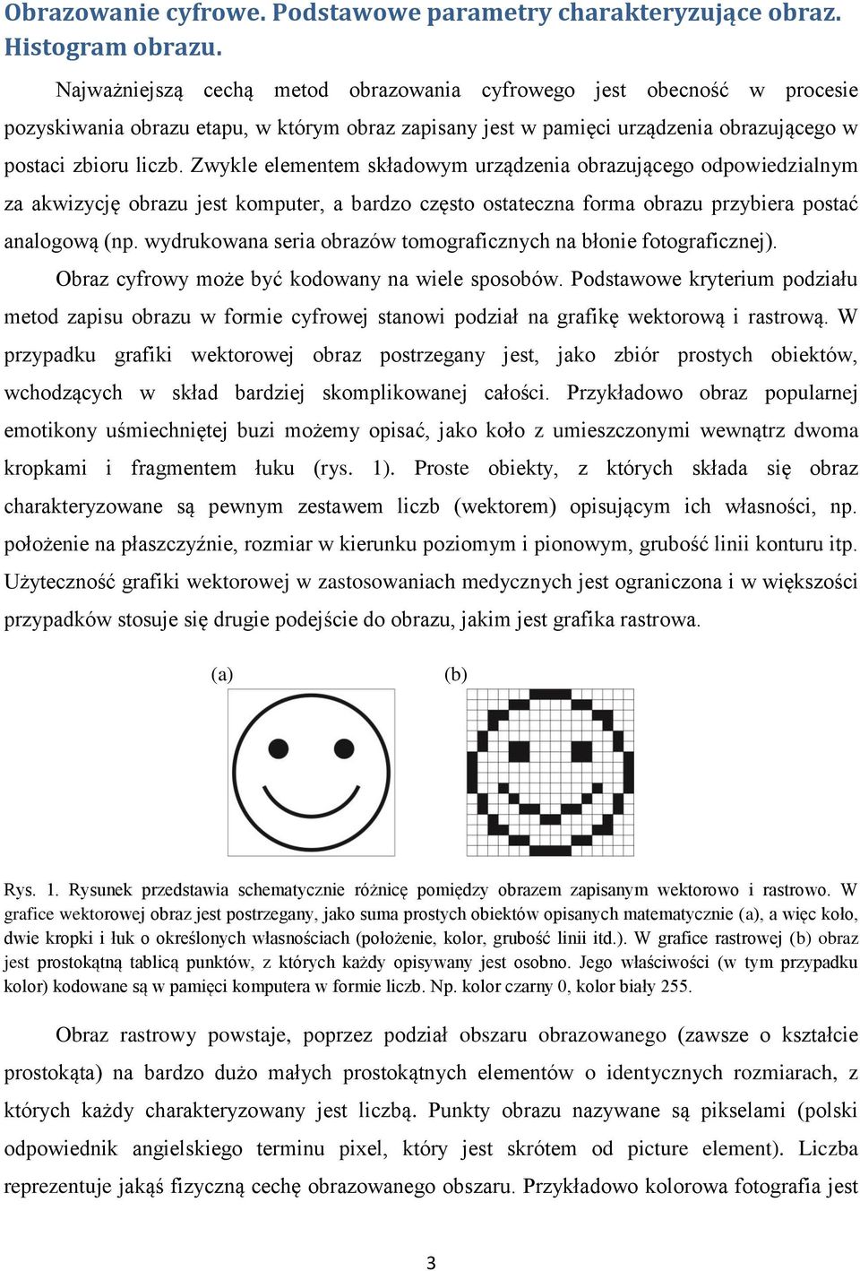 Zwykle elementem składowym urządzenia obrazującego odpowiedzialnym za akwizycję obrazu jest komputer, a bardzo często ostateczna forma obrazu przybiera postać analogową (np.