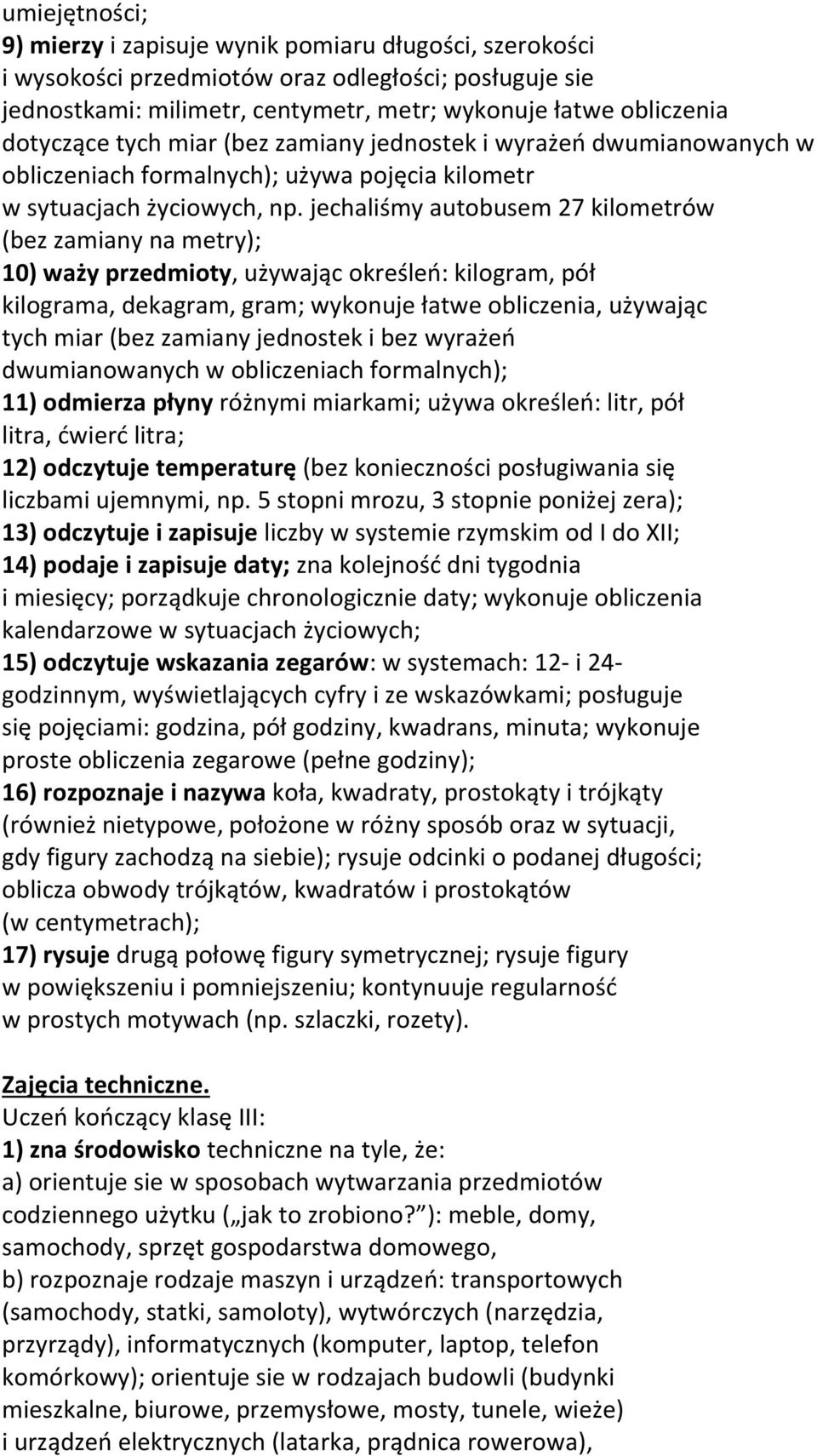 jechaliśmy autobusem 27 kilometrów (bez zamiany na metry); 10) waży przedmioty, używając określeń: kilogram, pół kilograma, dekagram, gram; wykonuje łatwe obliczenia, używając tych miar (bez zamiany