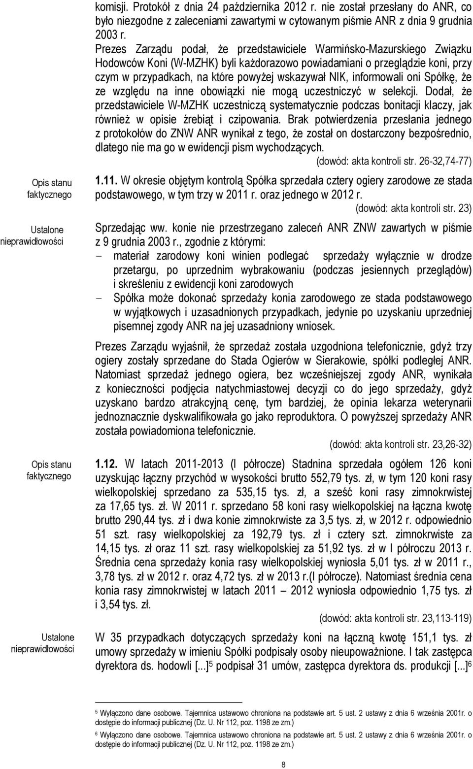 Prezes Zarządu podał, że przedstawiciele Warmińsko-Mazurskiego Związku Hodowców Koni (W-MZHK) byli każdorazowo powiadamiani o przeglądzie koni, przy czym w przypadkach, na które powyżej wskazywał