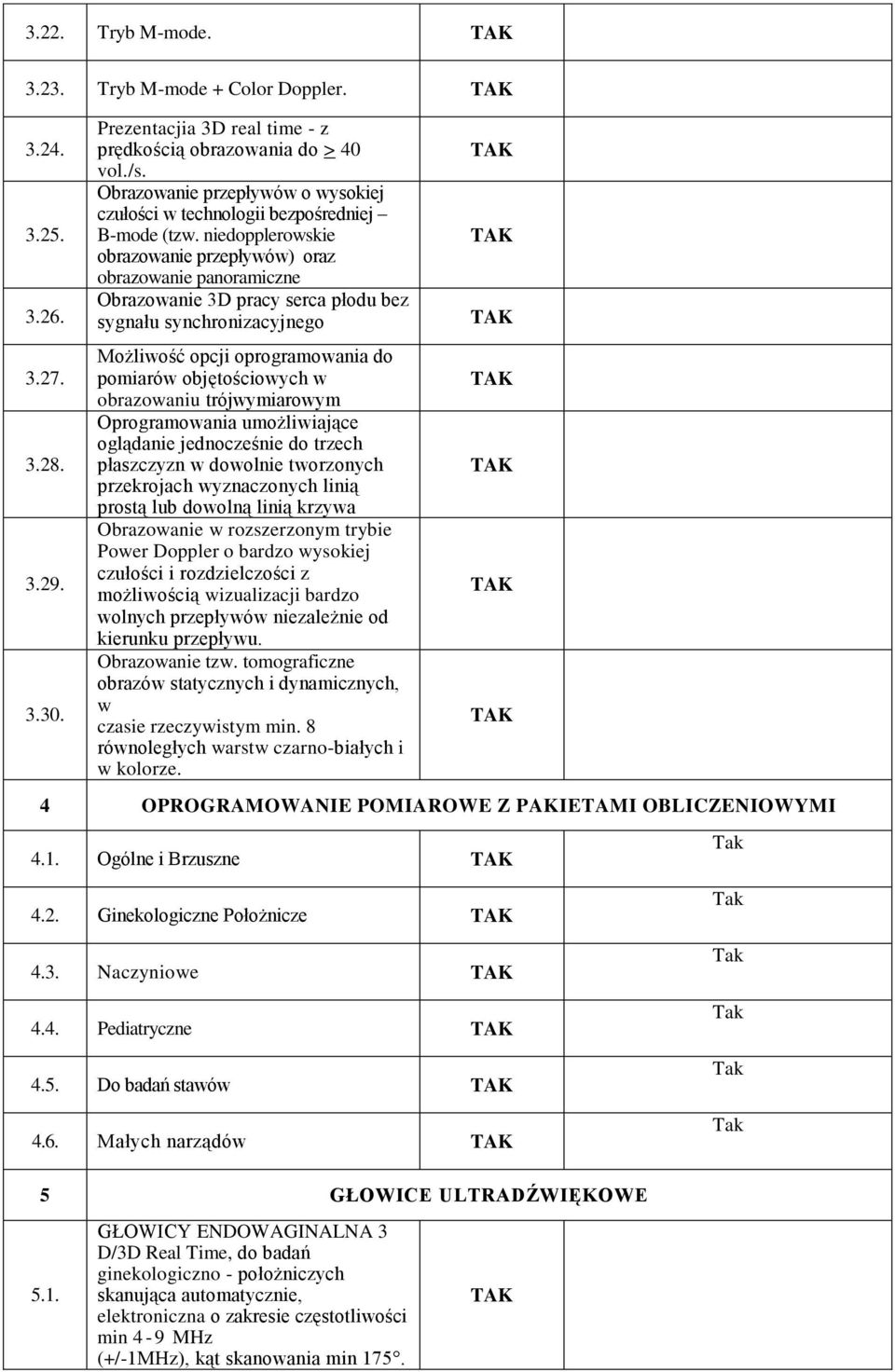 niedopplerowskie obrazowanie przepływów) oraz obrazowanie panoramiczne Obrazowanie 3D pracy serca płodu bez sygnału synchronizacyjnego Możliwość opcji oprogramowania do pomiarów objętościowych w