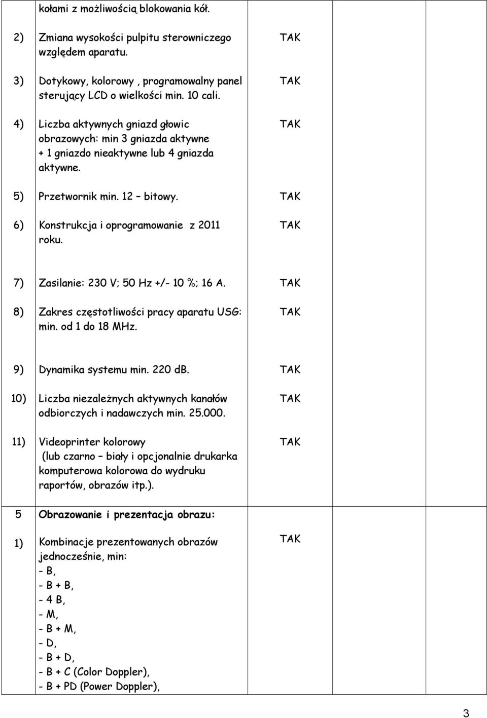 7) Zasilanie: 230 V; 50 Hz +/- 10 %; 16 A. 8) Zakres częstotliwości pracy aparatu USG: min. od 1 do 18 MHz. 9) Dynamika systemu min. 220 db.