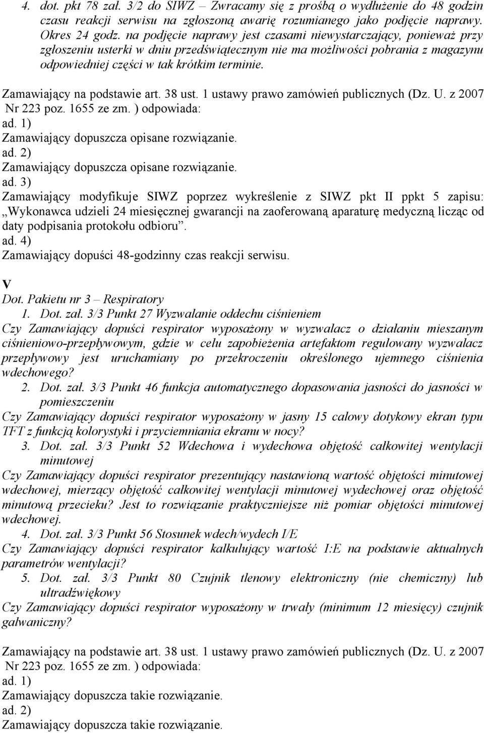 Zamawiający na podstawie art. 38 ust. 1 ustawy prawo zamówień publicznych (Dz. U. z 2007 Nr 223 poz. 1655 ze zm. ) odpowiada: ad. 1) Zamawiający dopuszcza opisane rozwiązanie. ad. 2) Zamawiający dopuszcza opisane rozwiązanie.