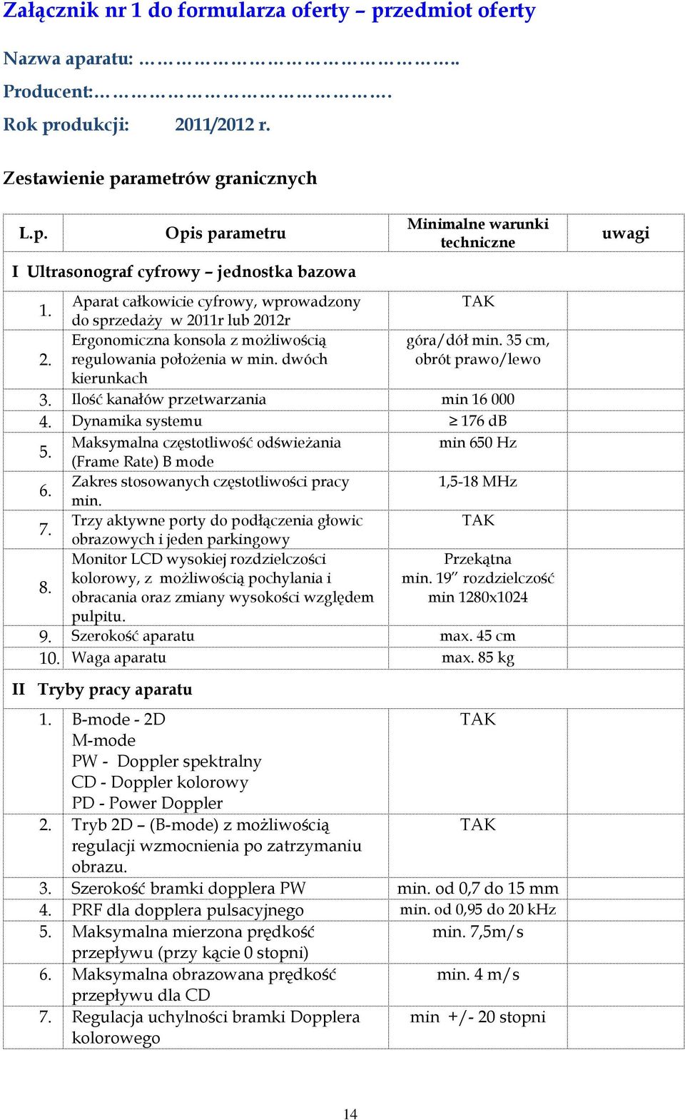 Ilość kanałów przetwarzania min 16 000 4. Dynamika systemu 176 db 5. Maksymalna częstotliwość odświeżania min 650 Hz (Frame Rate) B mode 6. Zakres stosowanych częstotliwości pracy 1,5-18 MHz min. 7.