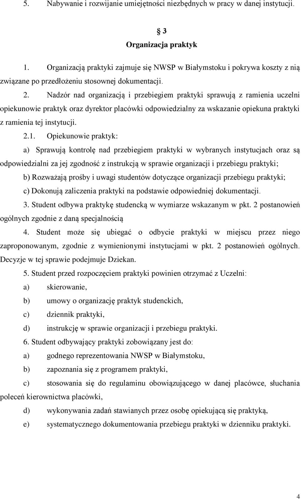 Nadzór nad organizacją i przebiegiem praktyki sprawują z ramienia uczelni opiekunowie praktyk oraz dyrektor placówki odpowiedzialny za wskazanie opiekuna praktyki z ramienia tej instytucji. 2.1.